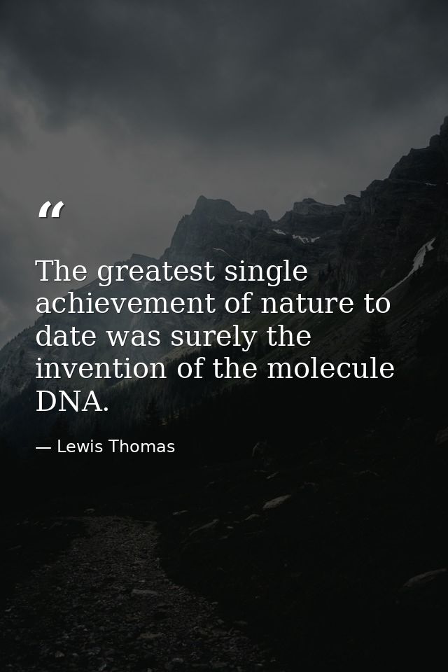 The greatest single achievement of nature to date was surely the invention of the molecule DNA. — Lewis Thomas