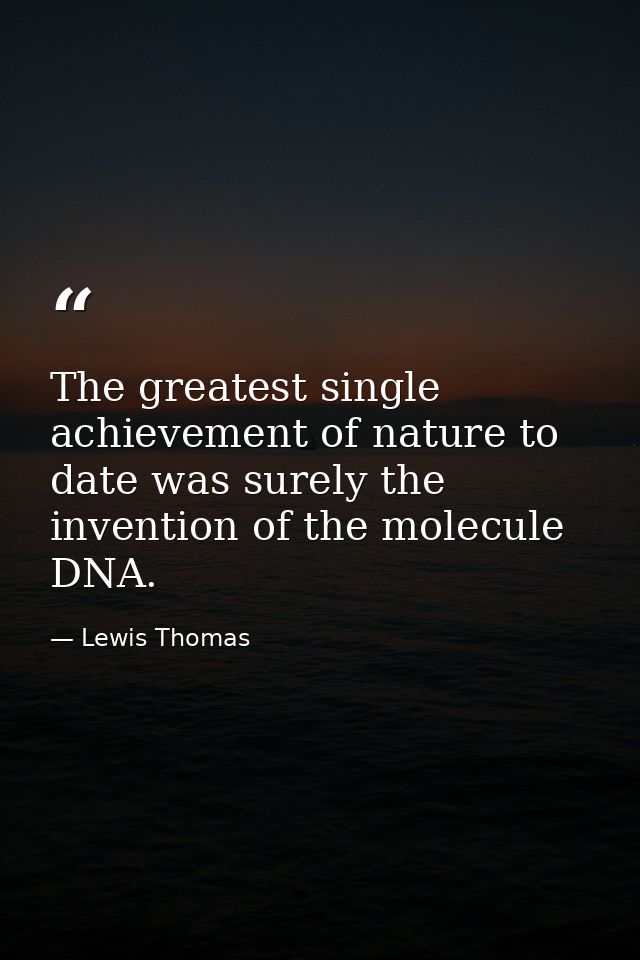 The greatest single achievement of nature to date was surely the invention of the molecule DNA. — Lewis Thomas