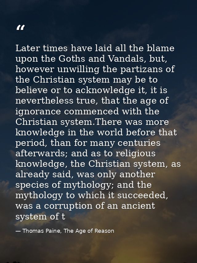 Later times have laid all the blame upon the Goths and Vandals, but, however unwilling the partizans of the Christian sy — Thomas Paine, The Age of Reason