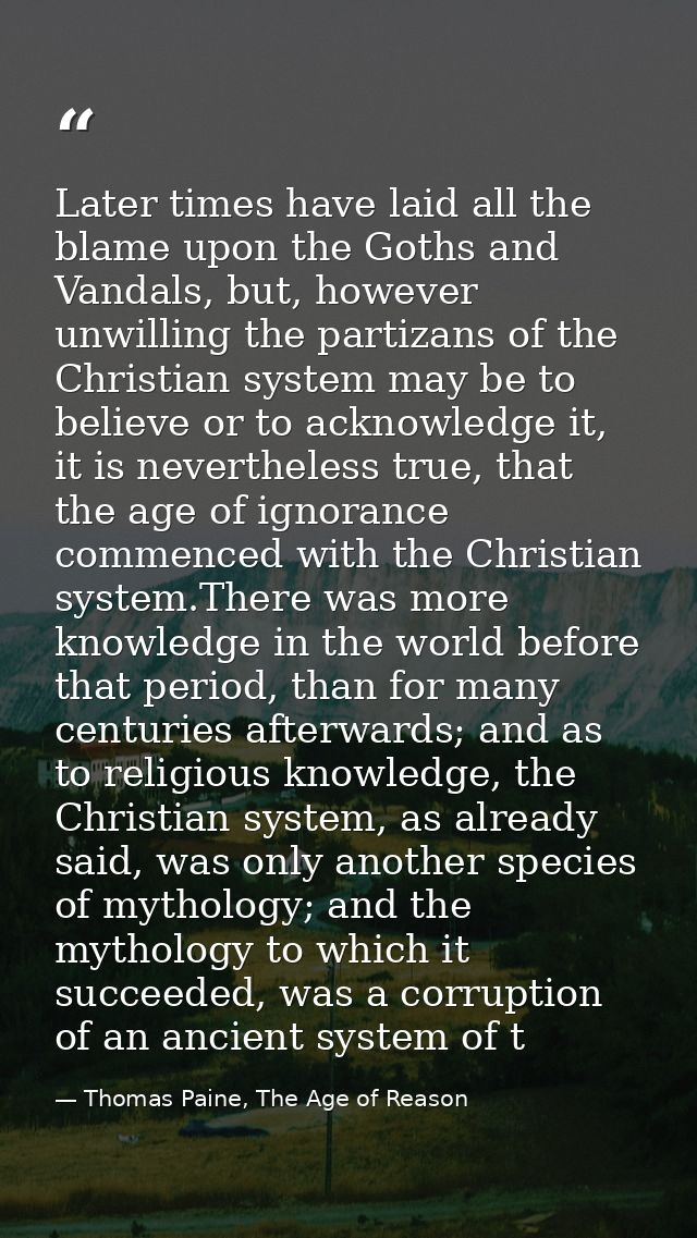 Later times have laid all the blame upon the Goths and Vandals, but, however unwilling the partizans of the Christian sy — Thomas Paine, The Age of Reason
