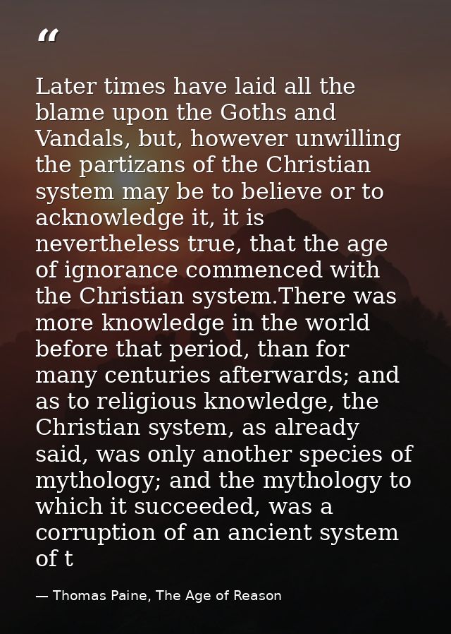 Later times have laid all the blame upon the Goths and Vandals, but, however unwilling the partizans of the Christian sy — Thomas Paine, The Age of Reason