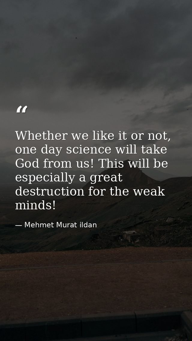 Whether we like it or not, one day science will take God from us! This will be especially a great destruction for the we — Mehmet Murat ildan