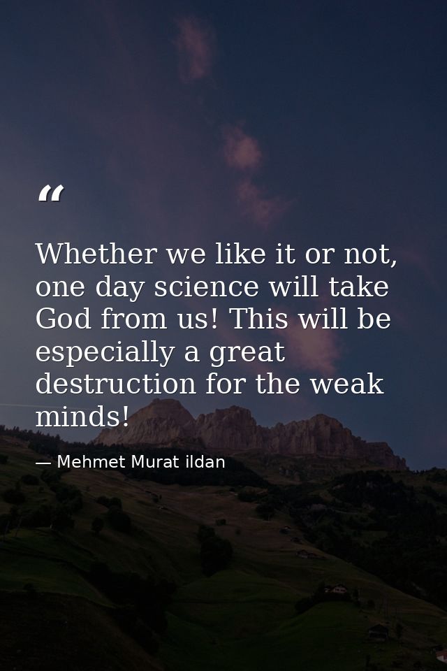 Whether we like it or not, one day science will take God from us! This will be especially a great destruction for the we — Mehmet Murat ildan