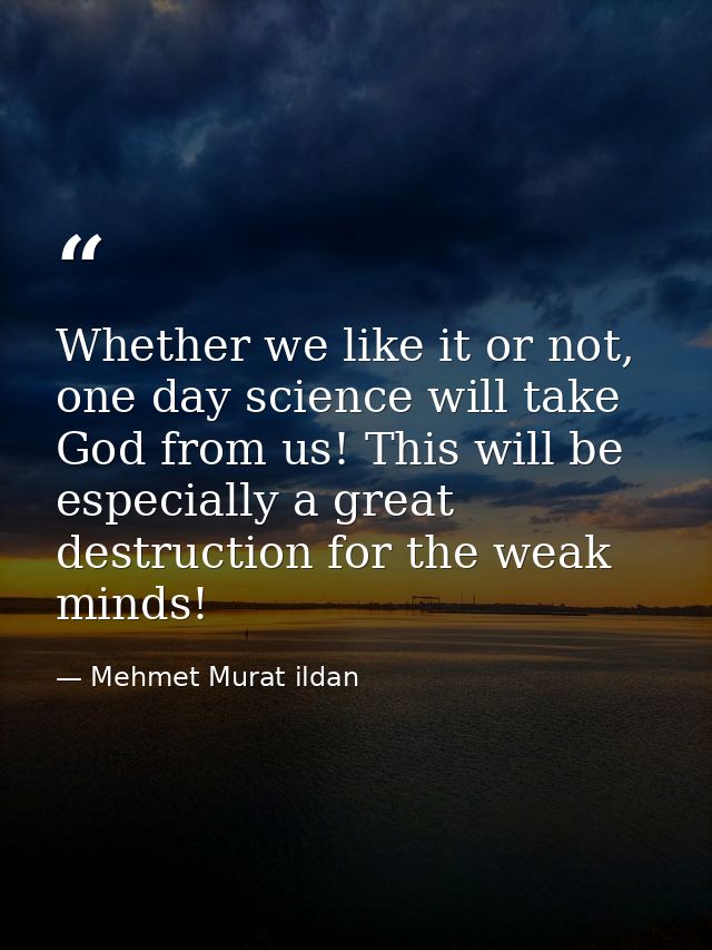 Whether we like it or not, one day science will take God from us! This will be especially a great destruction for the we — Mehmet Murat ildan