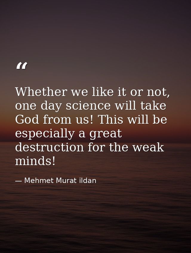 Whether we like it or not, one day science will take God from us! This will be especially a great destruction for the we — Mehmet Murat ildan