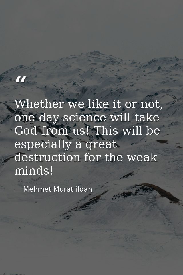 Whether we like it or not, one day science will take God from us! This will be especially a great destruction for the we — Mehmet Murat ildan