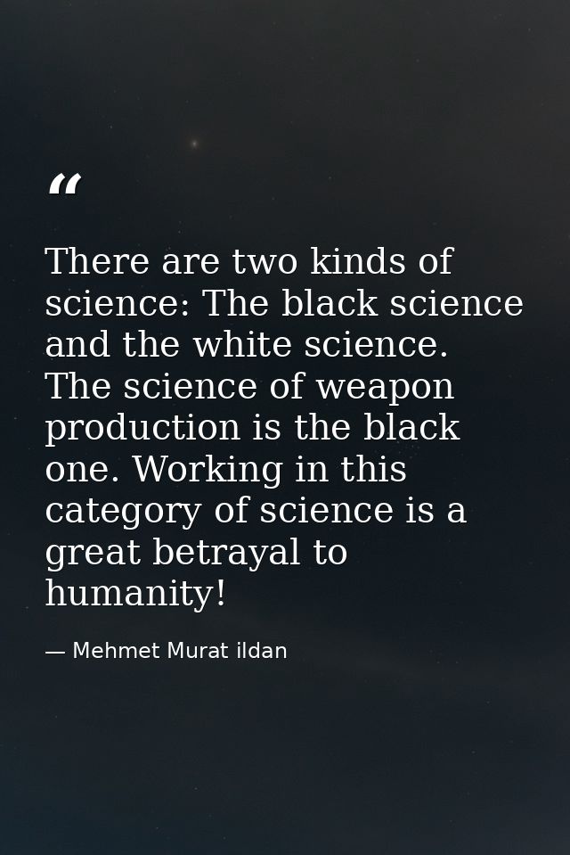 There are two kinds of science: The black science and the white science. The science of weapon production is the black o — Mehmet Murat ildan