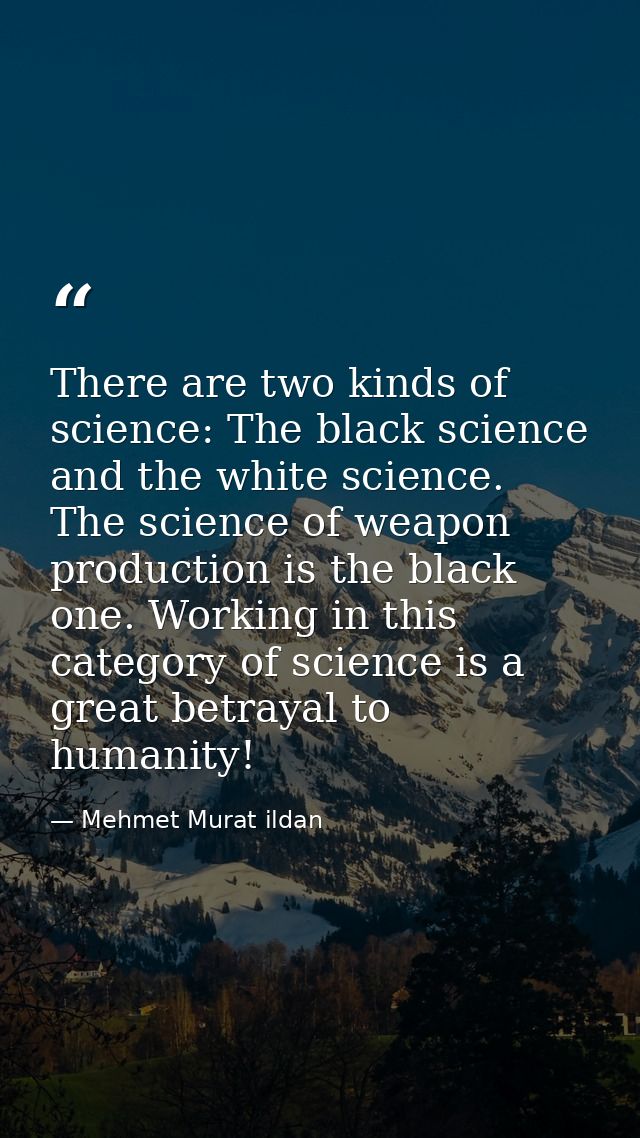 There are two kinds of science: The black science and the white science. The science of weapon production is the black o — Mehmet Murat ildan