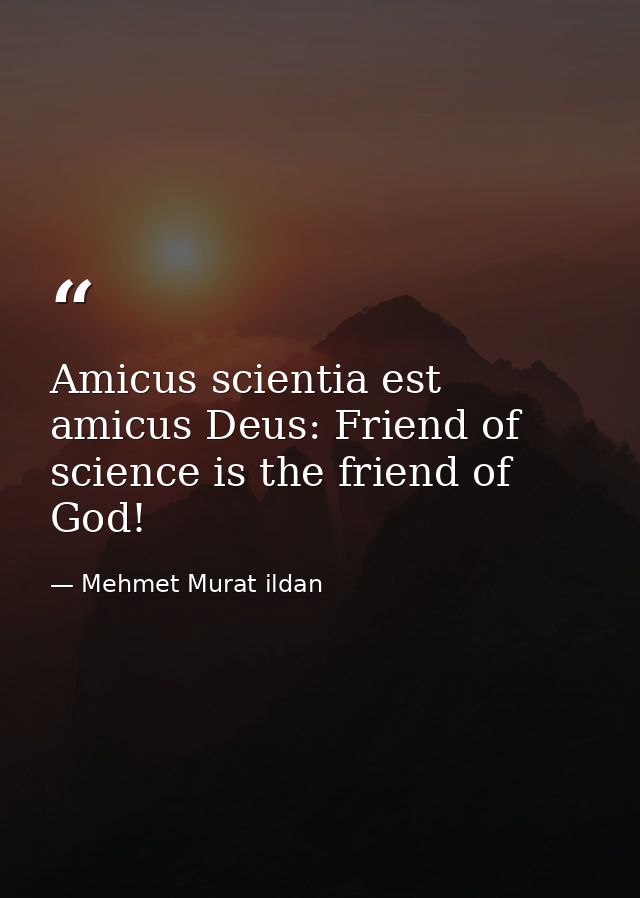 Amicus scientia est amicus Deus: Friend of science is the friend of God! — Mehmet Murat ildan