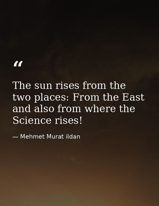 The sun rises from the two places: From the East and also from where the Science rises! — Mehmet Murat ildan