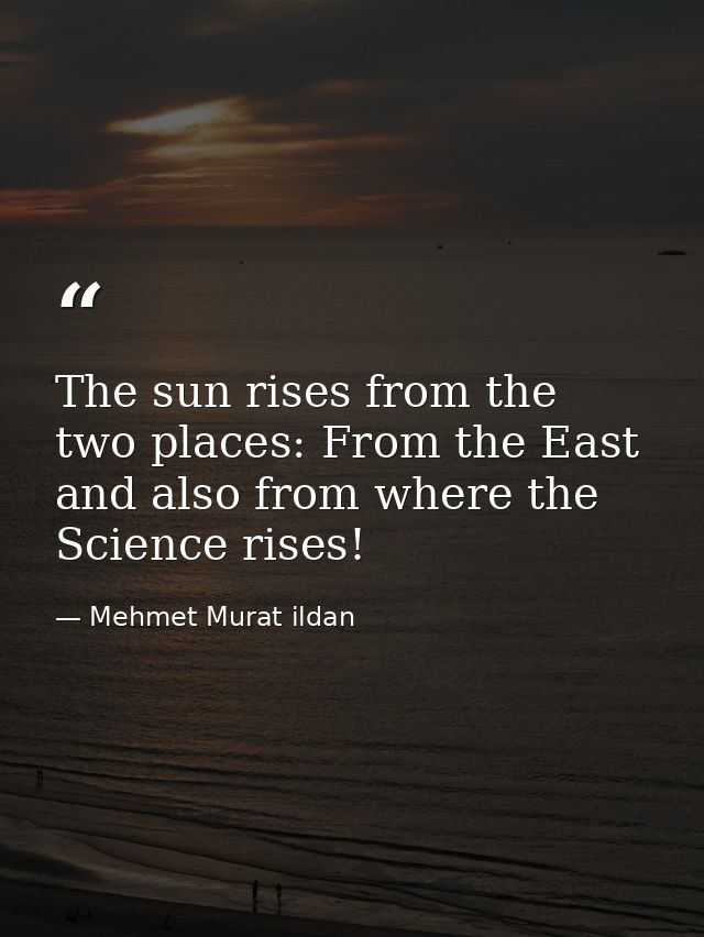 The sun rises from the two places: From the East and also from where the Science rises! — Mehmet Murat ildan