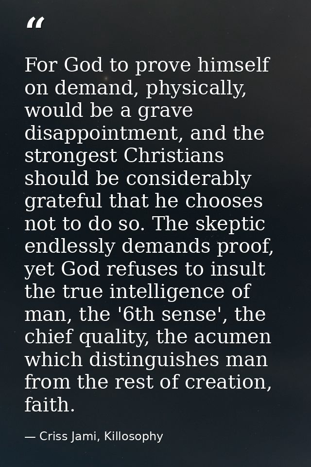 For God to prove himself on demand, physically, would be a grave disappointment, and the strongest Christians should be  — Criss Jami, Killosophy