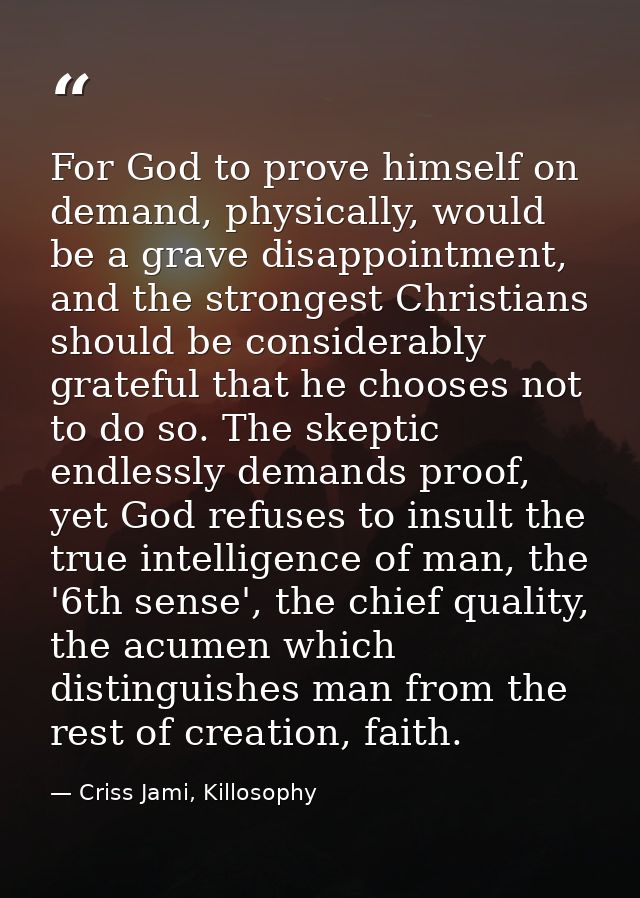 For God to prove himself on demand, physically, would be a grave disappointment, and the strongest Christians should be  — Criss Jami, Killosophy