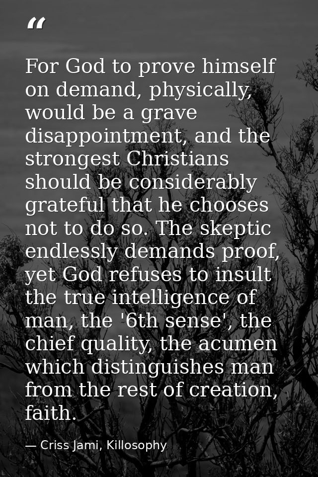 For God to prove himself on demand, physically, would be a grave disappointment, and the strongest Christians should be  — Criss Jami, Killosophy