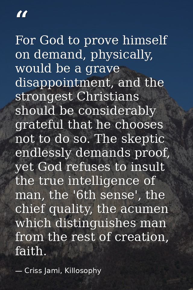 For God to prove himself on demand, physically, would be a grave disappointment, and the strongest Christians should be  — Criss Jami, Killosophy