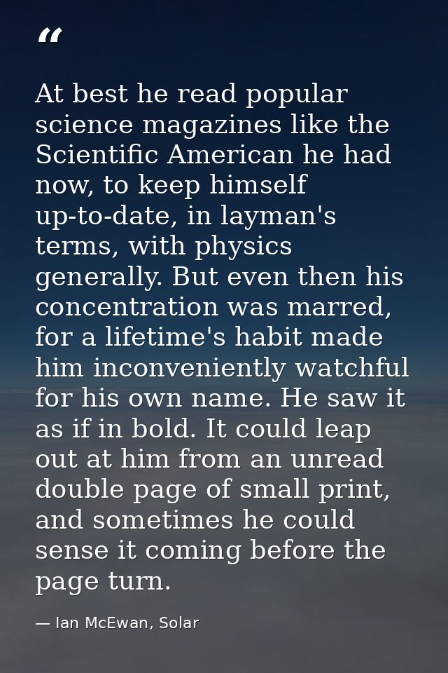 At best he read popular science magazines like the Scientific American he had now, to keep himself up-to-date, in layman — Ian McEwan, Solar
