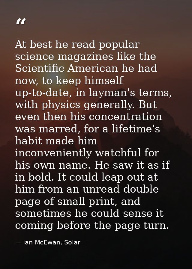 At best he read popular science magazines like the Scientific American he had now, to keep himself up-to-date, in layman — Ian McEwan, Solar