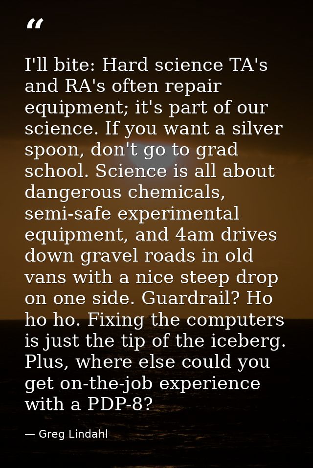I'll bite: Hard science TA's and RA's often repair equipment; it's part of our science. If you want a silver spoon, don' — Greg Lindahl