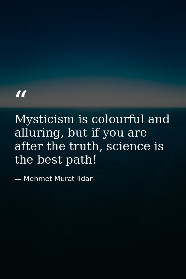 Mysticism is colourful and alluring, but if you are after the truth, science is the best path! — Mehmet Murat ildan