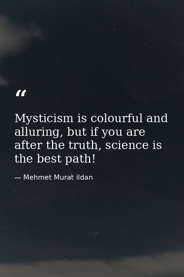 Mysticism is colourful and alluring, but if you are after the truth, science is the best path! — Mehmet Murat ildan