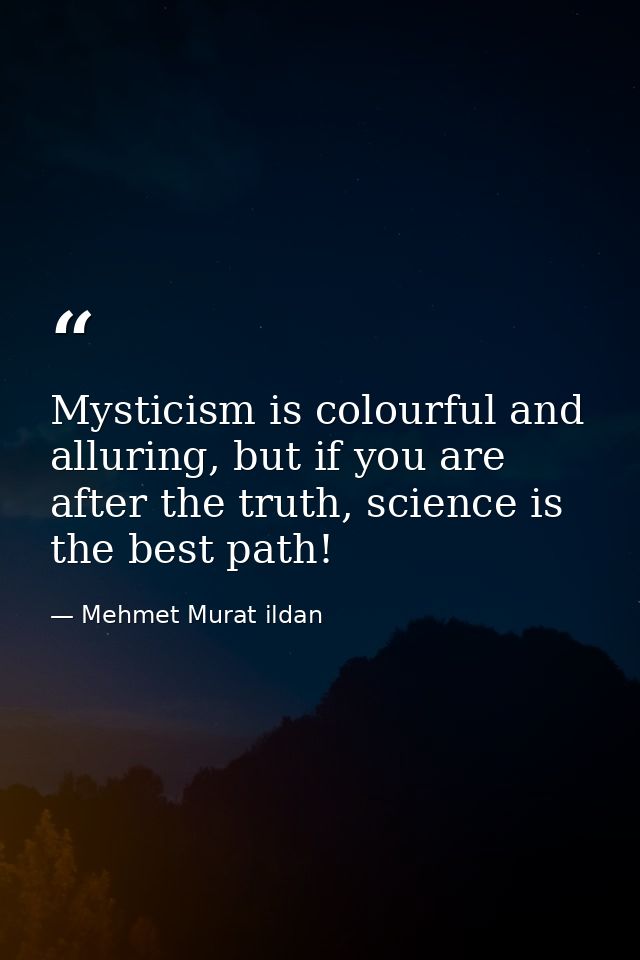 Mysticism is colourful and alluring, but if you are after the truth, science is the best path! — Mehmet Murat ildan