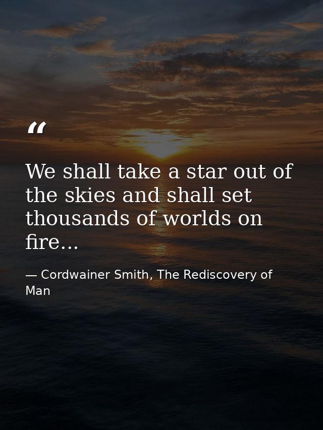 We shall take a star out of the skies and shall set thousands of worlds on fire... — Cordwainer Smith, The Rediscovery of Man