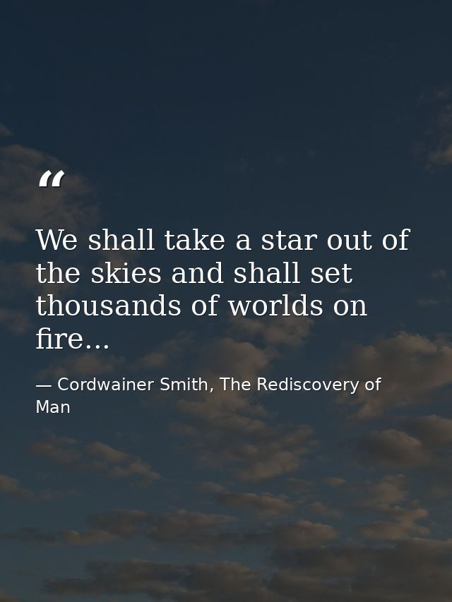 We shall take a star out of the skies and shall set thousands of worlds on fire... — Cordwainer Smith, The Rediscovery of Man