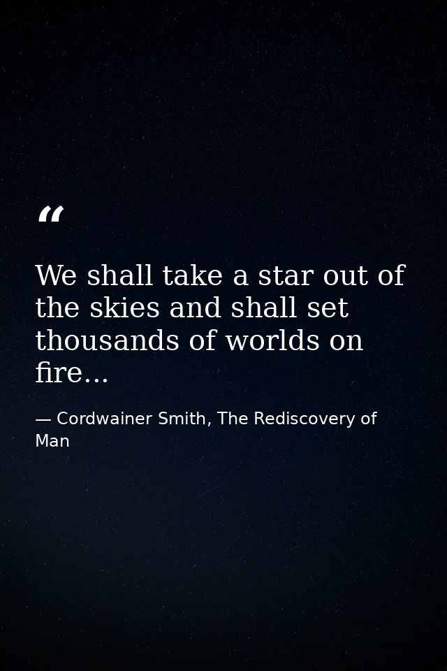 We shall take a star out of the skies and shall set thousands of worlds on fire... — Cordwainer Smith, The Rediscovery of Man