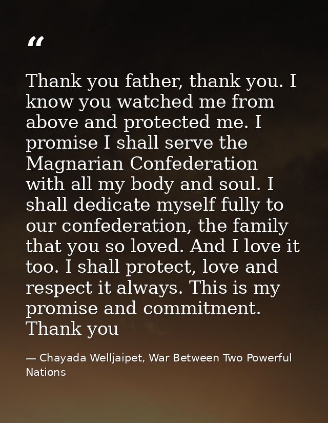 Thank you father, thank you. I know you watched me from above and protected me. I promise I shall serve the Magnarian Co — Chayada Welljaipet, War Between Two Powerful Nations
