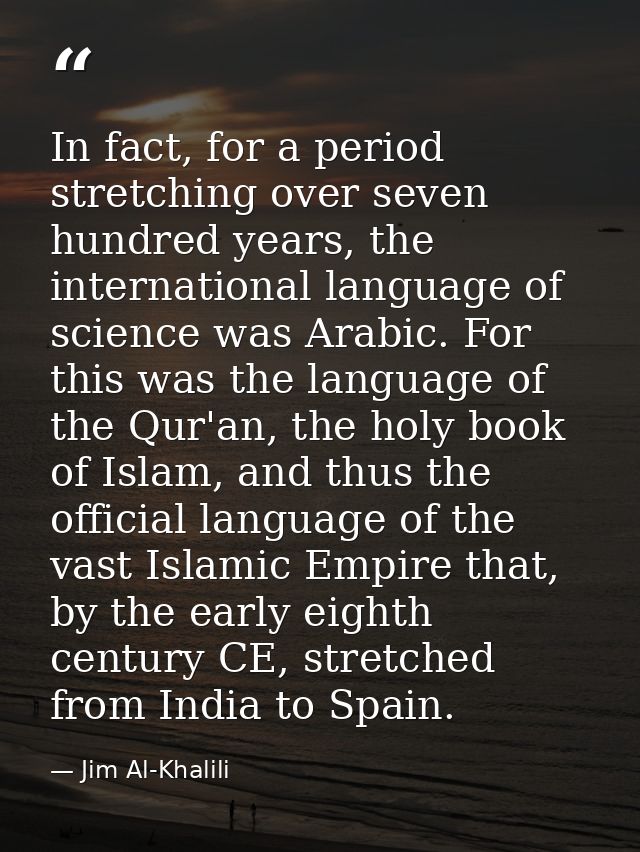 In fact, for a period stretching over seven hundred years, the international language of science was Arabic. For this wa — Jim Al-Khalili