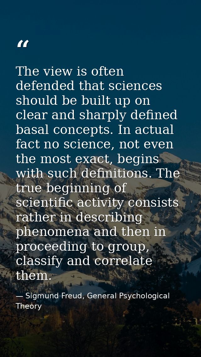 The view is often defended that sciences should be built up on clear and sharply defined basal concepts. In actual fact  — Sigmund Freud, General Psychological Theory