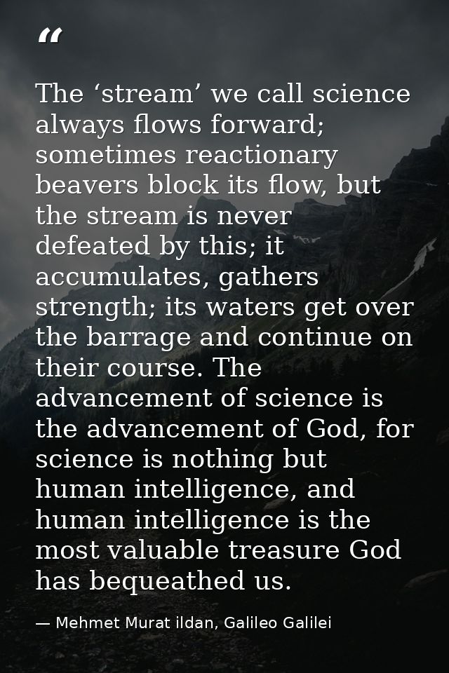 The ‘stream’ we call science always flows forward; sometimes reactionary beavers block its flow, but the stream is never — Mehmet Murat ildan, Galileo Galilei