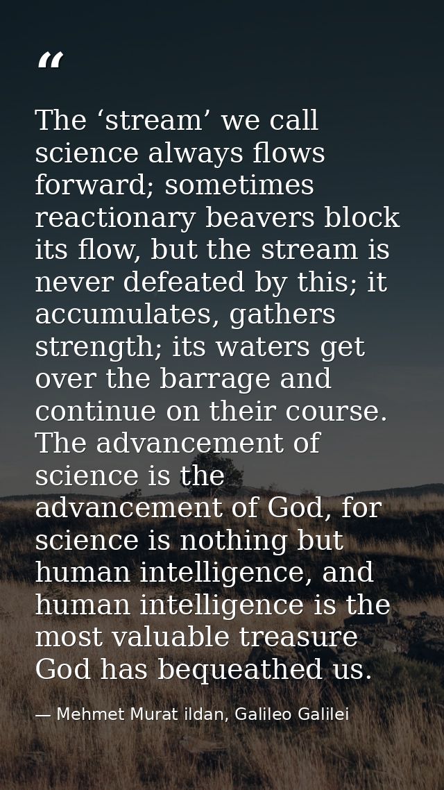 The ‘stream’ we call science always flows forward; sometimes reactionary beavers block its flow, but the stream is never — Mehmet Murat ildan, Galileo Galilei