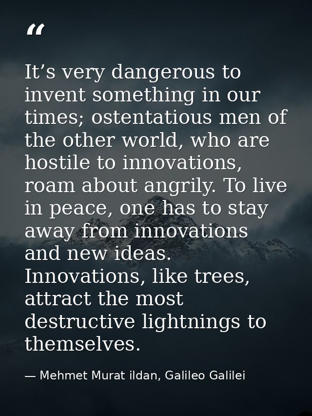 It’s very dangerous to invent something in our times; ostentatious men of the other world, who are hostile to innovation — Mehmet Murat ildan, Galileo Galilei
