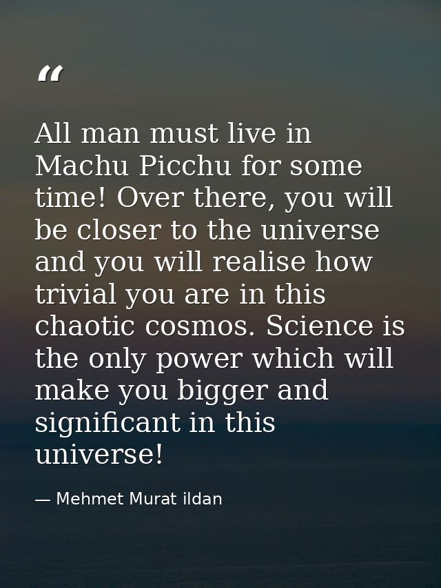 All man must live in Machu Picchu for some time! Over there, you will be closer to the universe and you will realise how — Mehmet Murat ildan