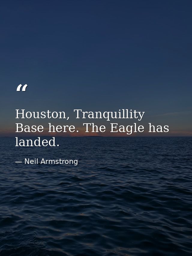 Houston, Tranquillity Base here. The Eagle has landed. — Neil Armstrong
