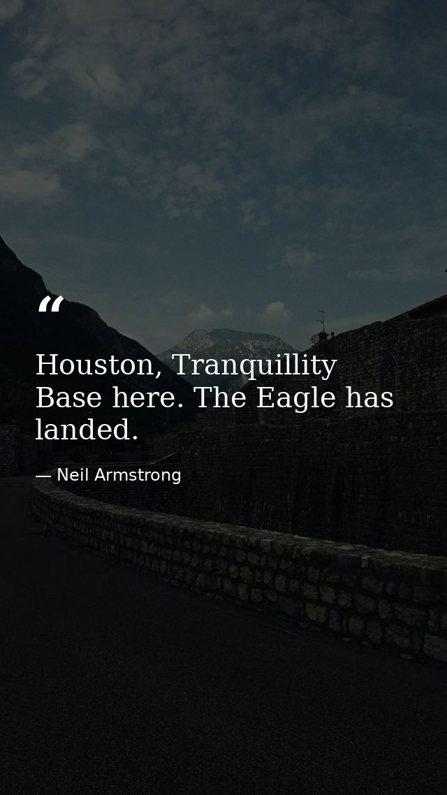 Houston, Tranquillity Base here. The Eagle has landed. — Neil Armstrong