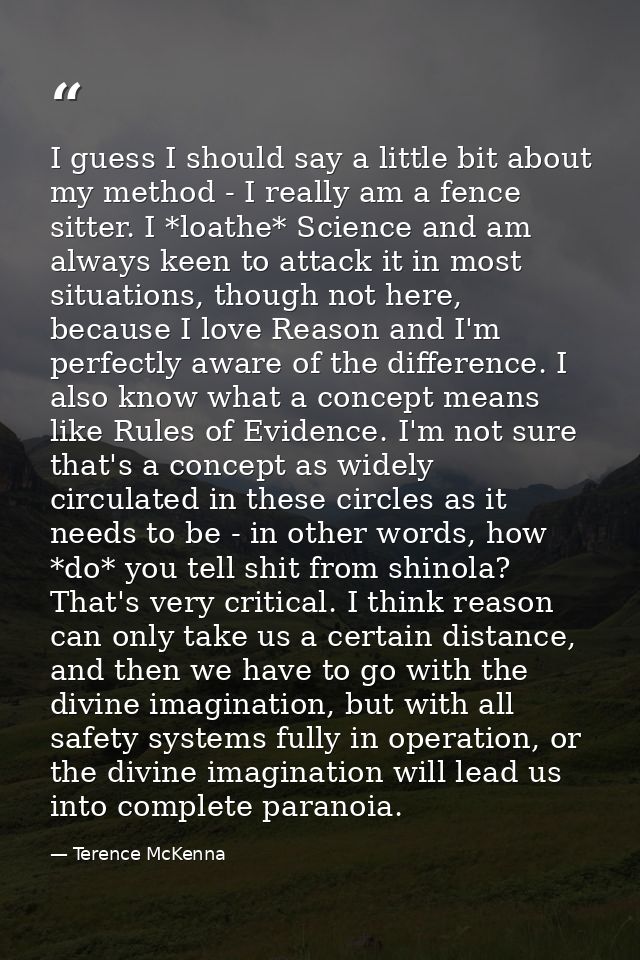 I guess I should say a little bit about my method - I really am a fence sitter. I *loathe* Science and am always keen to — Terence McKenna