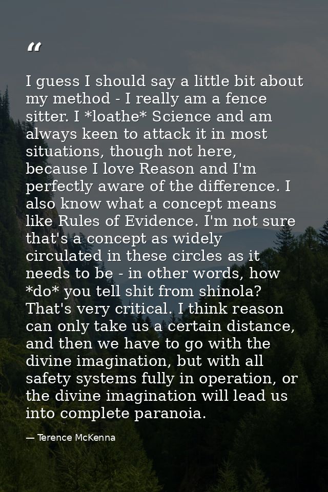 I guess I should say a little bit about my method - I really am a fence sitter. I *loathe* Science and am always keen to — Terence McKenna
