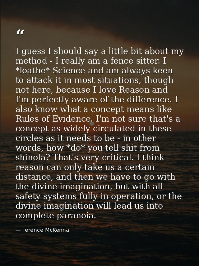 I guess I should say a little bit about my method - I really am a fence sitter. I *loathe* Science and am always keen to — Terence McKenna