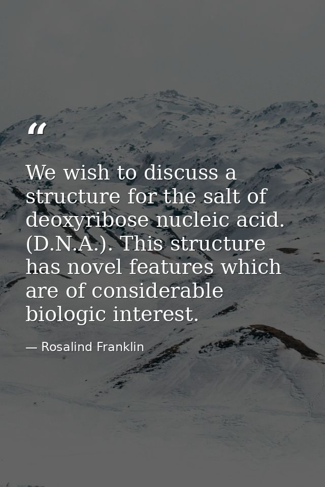 We wish to discuss a structure for the salt of deoxyribose nucleic acid. (D.N.A.). This structure has novel features whi — Rosalind Franklin
