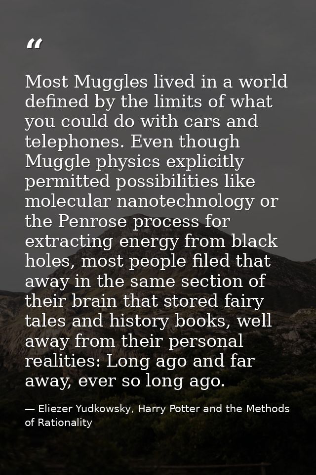 Most Muggles lived in a world defined by the limits of what you could do with cars and telephones. Even though Muggle ph — Eliezer Yudkowsky, Harry Potter and the Methods of Rationality