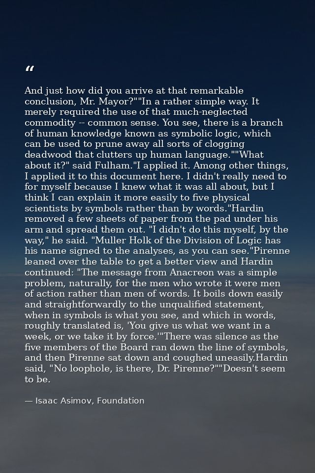 And just how did you arrive at that remarkable conclusion, Mr. Mayor?""In a rather simple way. It merely required the us — Isaac Asimov, Foundation