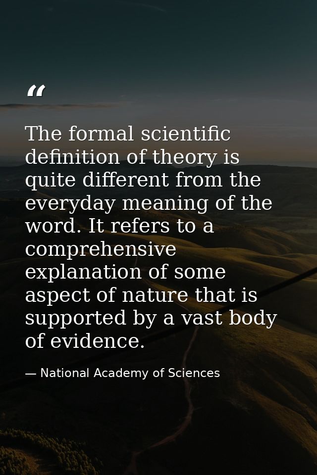 The formal scientific definition of theory is quite different from the everyday meaning of the word. It refers to a comp — National Academy of Sciences