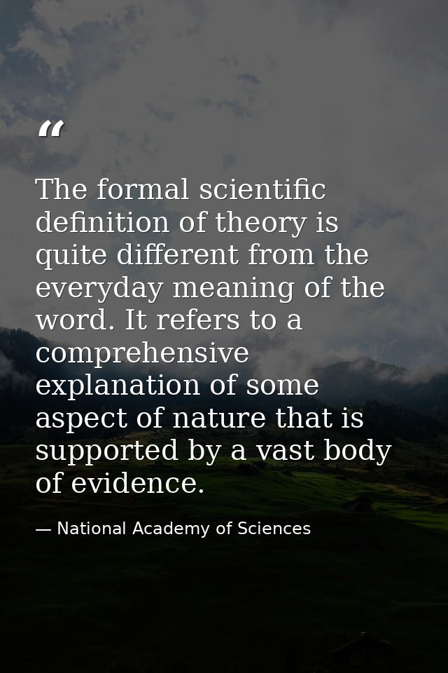 The formal scientific definition of theory is quite different from the everyday meaning of the word. It refers to a comp — National Academy of Sciences