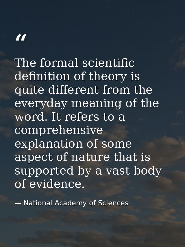 The formal scientific definition of theory is quite different from the everyday meaning of the word. It refers to a comp — National Academy of Sciences