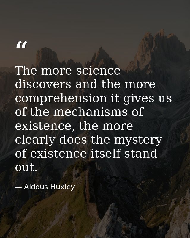 The more science discovers and the more comprehension it gives us of the mechanisms of existence, the more clearly does  — Aldous Huxley