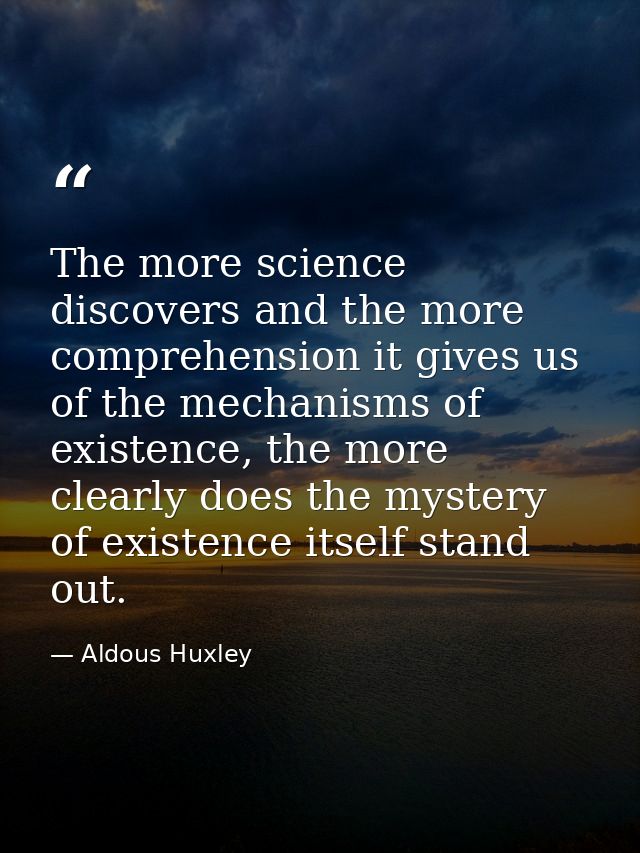 The more science discovers and the more comprehension it gives us of the mechanisms of existence, the more clearly does  — Aldous Huxley