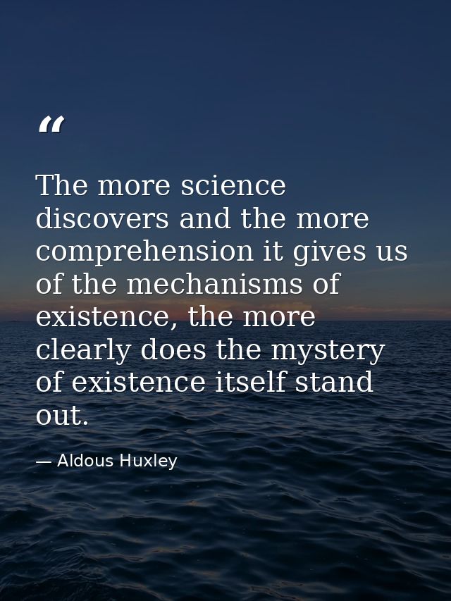 The more science discovers and the more comprehension it gives us of the mechanisms of existence, the more clearly does  — Aldous Huxley