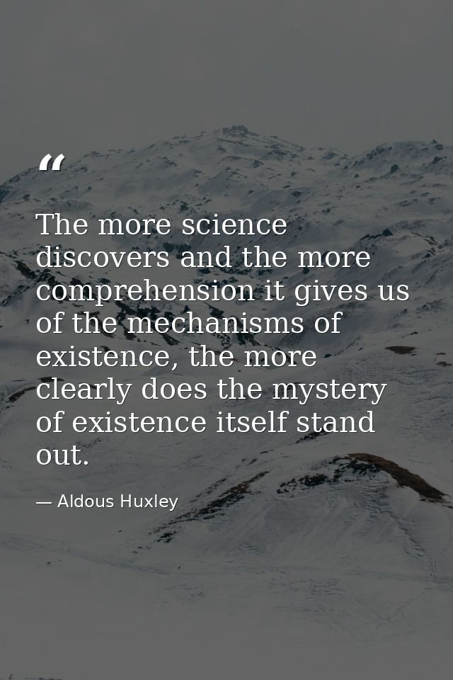 The more science discovers and the more comprehension it gives us of the mechanisms of existence, the more clearly does  — Aldous Huxley